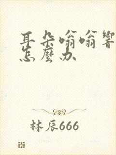 耳朵嗡嗡响疼痛怎么办