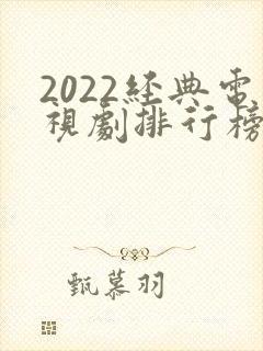 2022经典电视剧排行榜前十名
