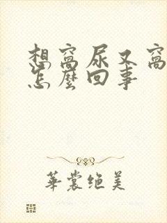 想窝尿又窝不出怎么回事封面