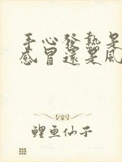 手心发热是风寒感冒还是风热感冒