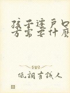 孩子迁户口到男方需要什么手续