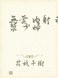 无套 内射 白浆 少妇