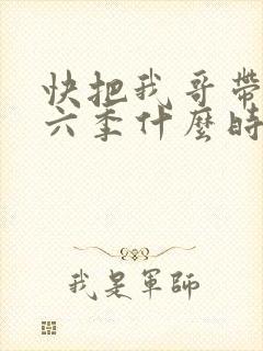 快把我哥带走第六季什么时候出