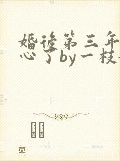 婚后第三年她变心了by一枝嫩柳