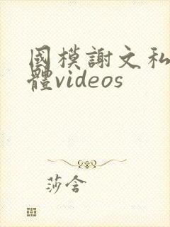 国模谢文私拍裸体videos