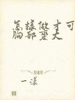 怎样做才可以让胸部变大封面