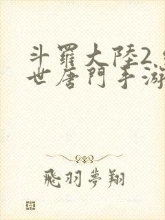 斗罗大陆2 绝世唐门手游