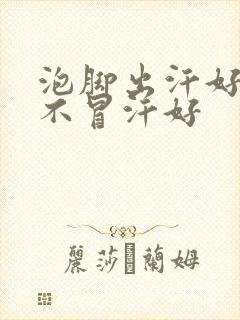 泡脚出汗好还是不冒汗好