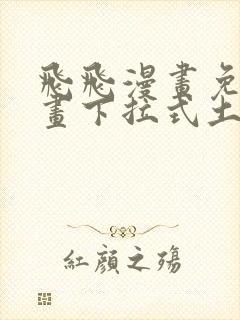 飞飞漫画免费漫画下拉式土豪漫画