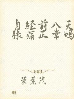 月经前八天乳房胀痛正常吗