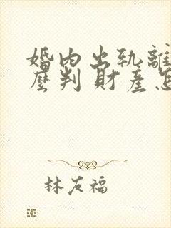 婚内出轨离婚怎么判 财产怎么分