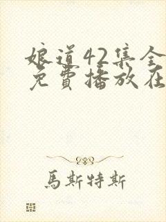 娘道42集全部免费播放在线观看