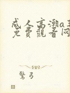 成人高潮a毛片免费观看网站封面
