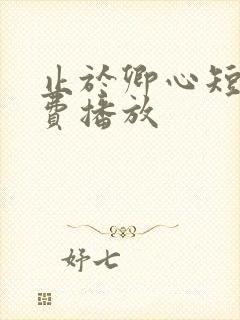 止于卿心短剧免费播放