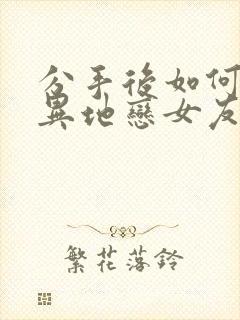 分手后如何挽回异地恋女友