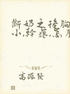 断奶之后胸部变小,干瘪,怎么恢复