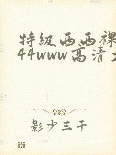 特级西西裸体444www高清大胆封面