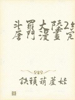 斗罗大陆2绝世唐门漫画完整免费漫画