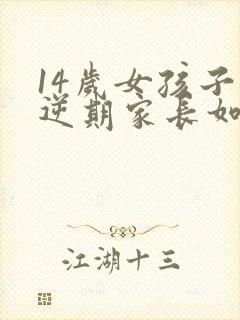 14岁女孩子叛逆期家长如何管教