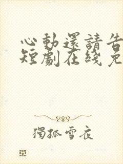 心动还请告诉我短剧在线免费观看