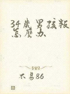 34岁男孩叛逆怎么办