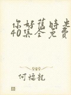 你好旧时光1—40集全免费