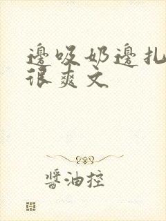 边吸奶边扎下面很爽文