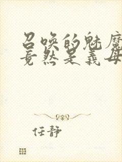 召唤的魅魔结果竟然是义母来了