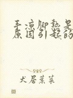 手凉脚热是什么原因引起的