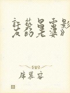 许艺昌电影《朋友的老婆》免费观看