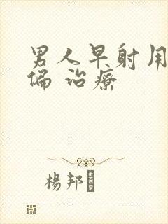 男人早射用什么偏 治疗