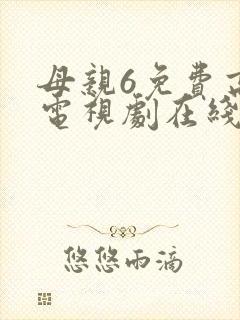 母亲6免费高清电视剧在线播放最新章节
