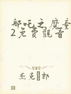 哪吒之魔童归来2免费观看