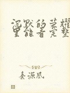 沉默的荣耀在哪里能看完整版