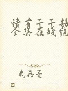 情有千千劫免费全集在线观看西瓜封面