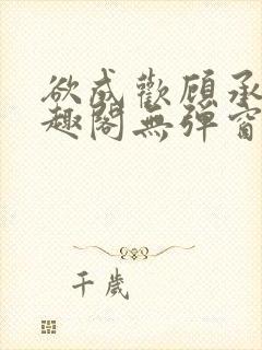 欲成欢顾承泽笔趣阁无弹窗最新章节