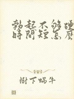 勃起不够硬房事时间短怎么治疗