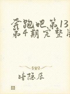 奔跑吧第13季第4期完整版