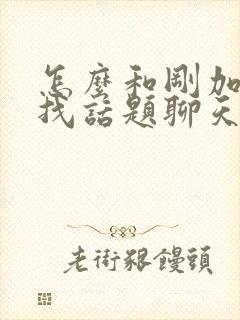 怎么和刚加女生找话题聊天