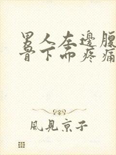 男人左边腹部肋骨下面疼痛