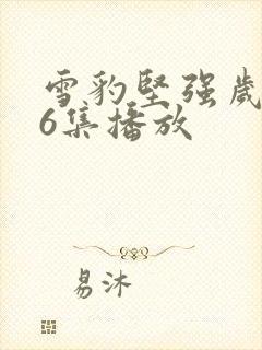 雪豹坚强岁月46集播放