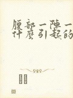 腹部一阵一阵痛什么引起的