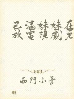 已满妹妹在线播放电视剧免费观看