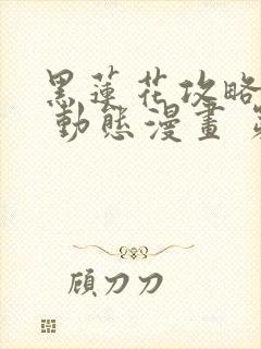 黑莲花攻略手册 动态漫画 第1季 动漫