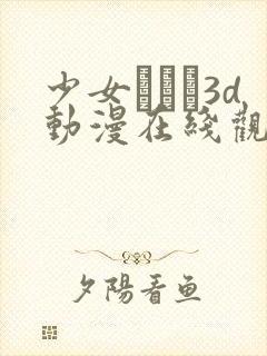 少女たちよ3d动漫在线观看