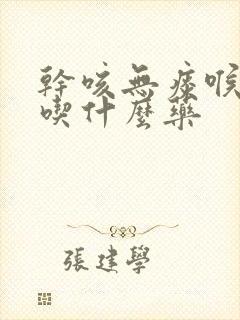 干咳无痰喉咙痛吃什么药