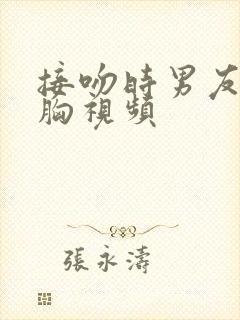 接吻时男友揉我胸视频封面