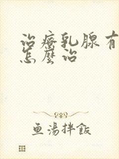 治疗乳腺有结节怎么治