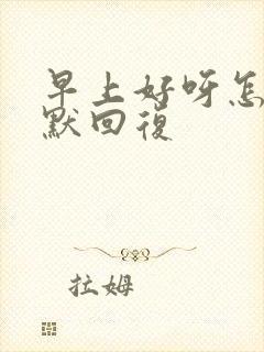 早上好呀怎么幽默回复