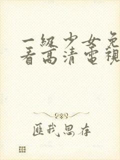 一级少女免费观看高清电视剧87集